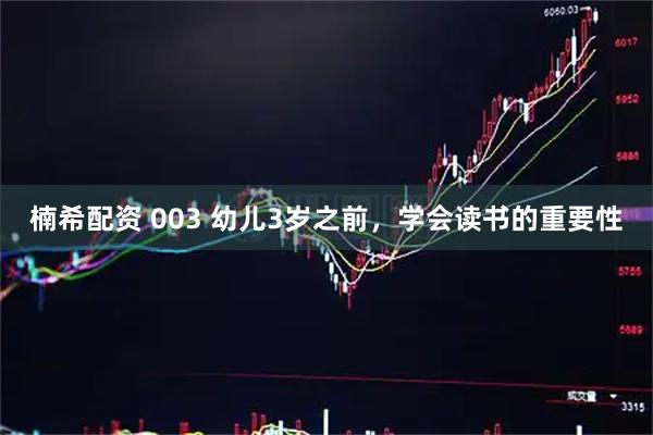 楠希配资 003 幼儿3岁之前，学会读书的重要性
