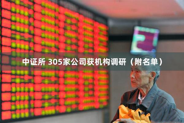 中证所 305家公司获机构调研（附名单）