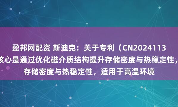 盈邦网配资 斯迪克：关于专利（CN202411372878.8），其核心是通过优化磁介质结构提升存储密度与热稳定性，适用于高温环境