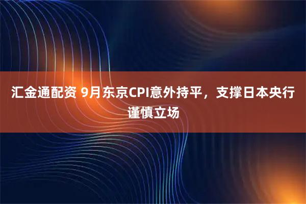 汇金通配资 9月东京CPI意外持平，支撑日本央行谨慎立场