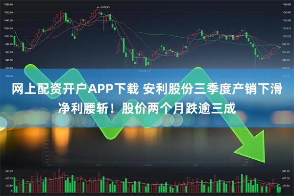 网上配资开户APP下载 安利股份三季度产销下滑净利腰斩！股价两个月跌逾三成