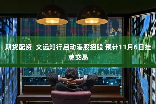期货配资  文远知行启动港股招股 预计11月6日挂牌交易