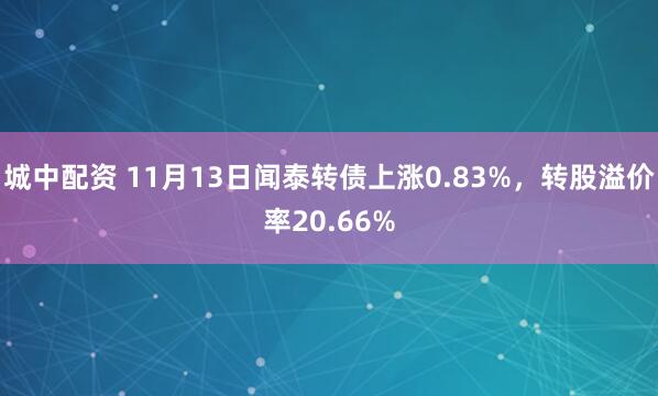 城中配资 11月13日闻泰转债上涨0.83%，转股溢价率20.66%