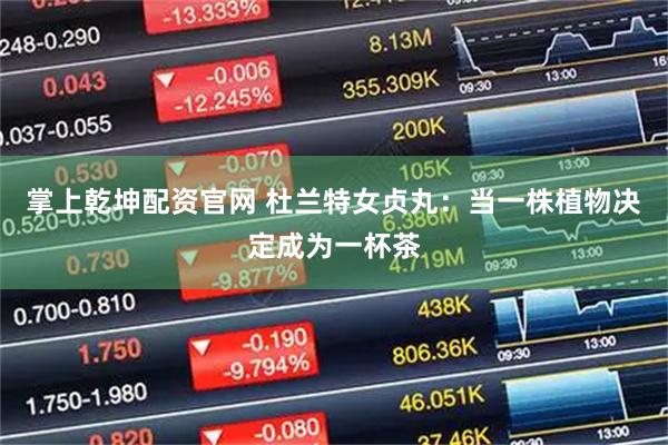 掌上乾坤配资官网 杜兰特女贞丸：当一株植物决定成为一杯茶