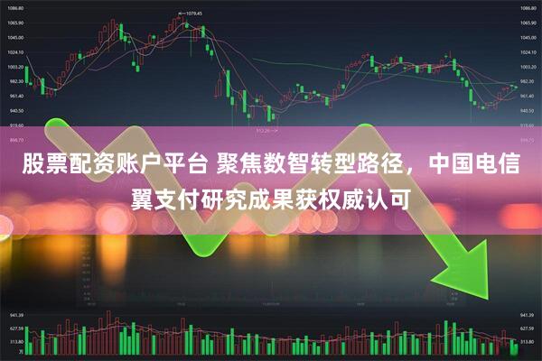 股票配资账户平台 聚焦数智转型路径，中国电信翼支付研究成果获权威认可