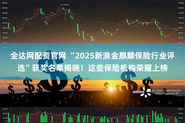 全达网配资官网 “2025新浪金麒麟保险行业评选”获奖名单揭晓！这些保险机构荣耀上榜