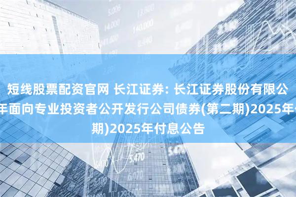 短线股票配资官网 长江证券: 长江证券股份有限公司2024年面向专业投资者公开发行公司债券(第二期)2025年付息公告