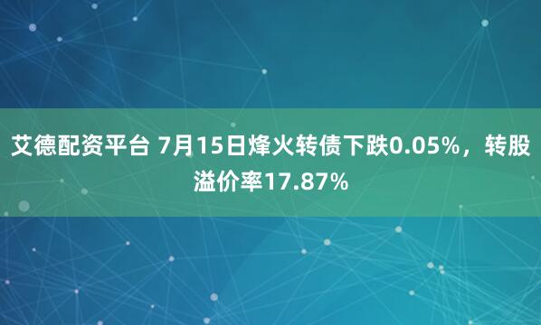 艾德配资平台 7月15日烽火转债下跌0.05%，转股溢价率17.87%