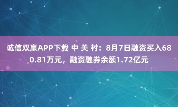诚信双赢APP下载 中 关 村：8月7日融资买入680.81万元，融资融券余额1.72亿元