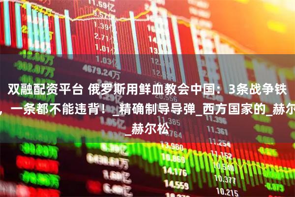 双融配资平台 俄罗斯用鲜血教会中国：3条战争铁律，一条都不能违背！_精确制导导弹_西方国家的_赫尔松