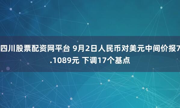四川股票配资网平台 9月2日人民币对美元中间价报7.1089元 下调17个基点