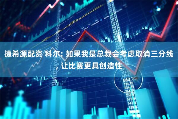 捷希源配资 科尔: 如果我是总裁会考虑取消三分线, 让比赛更具创造性